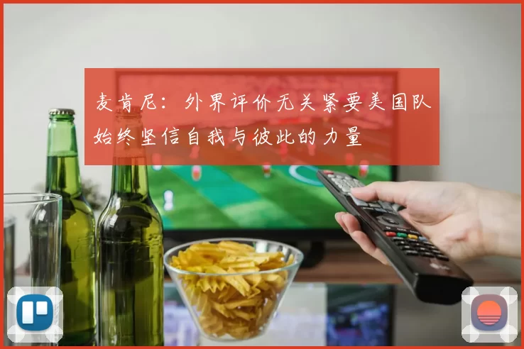 麦肯尼：外界评价无关紧要美国队始终坚信自我与彼此的力量