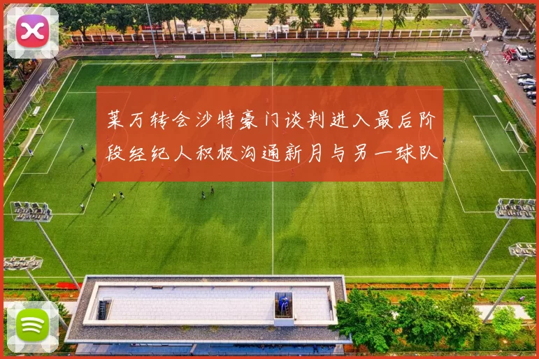 莱万转会沙特豪门谈判进入最后阶段经纪人积极沟通新月与另一球队