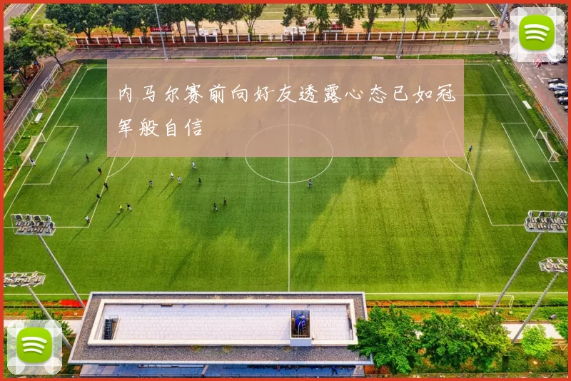 内马尔赛前向好友透露心态已如冠军般自信