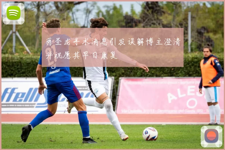蒋圣龙手术消息引发误解博主澄清并祝愿其早日康复