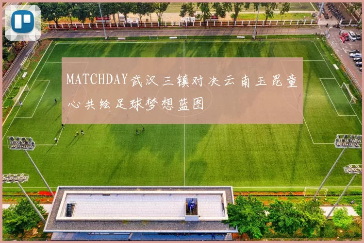MATCHDAY武汉三镇对决云南玉昆童心共绘足球梦想蓝图