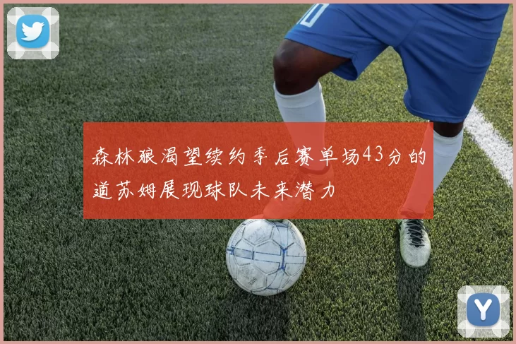 森林狼渴望续约季后赛单场43分的道苏姆展现球队未来潜力