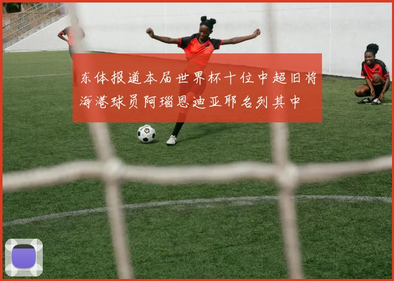 东体报道本届世界杯十位中超旧将海港球员阿瑙恩迪亚耶名列其中