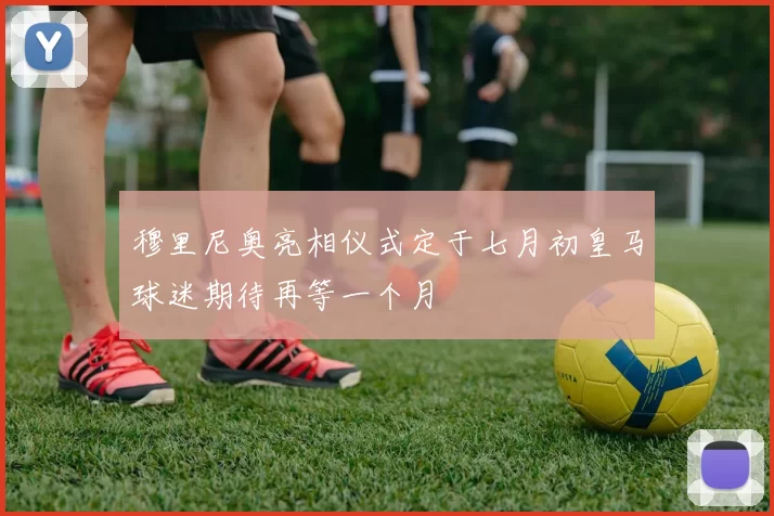 穆里尼奥亮相仪式定于七月初皇马球迷期待再等一个月