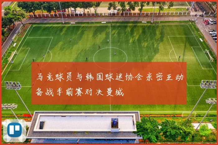 马竞球员与韩国球迷协会亲密互动备战季前赛对决曼城